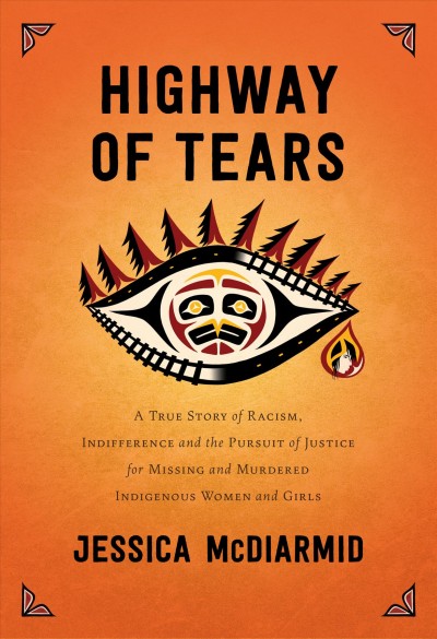 Highway of Tears : a true story of racism, indifference and the pursuit of justice for missing and murdered Indigenous women and girls / Jessica McDiarmid.