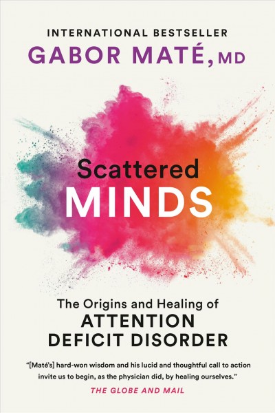 Scattered minds : the origins and healing of attention deficit disorder. / Gabor Maté, M.D.