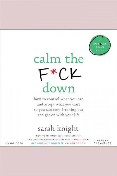 Calm the f*ck down : how to control what you can and accept what you can't so you can stop freaking out and get on with your life / Sarah Knight.