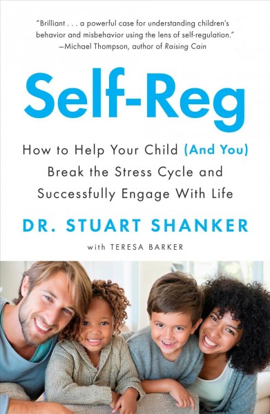 Self-reg : how to help your child (and you) break the stress cycle and successfully engage with life / Dr. Stuart Shanker.