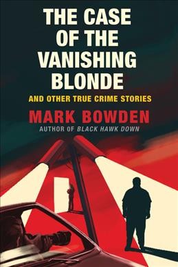 The case of the vanishing blonde : and other true crime stories / Mark Bowden.