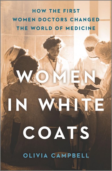 Women in white coats : how the first women doctors changed the world of medicine / Olivia Campbell.