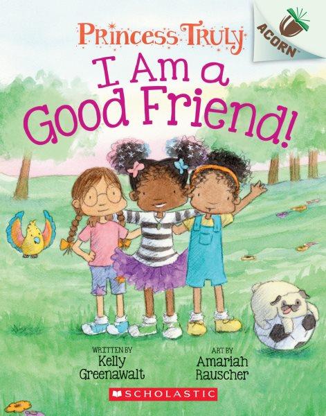 I am a good friend! / written by Kelly Greenawalt ; art by Amariah Rauscher.