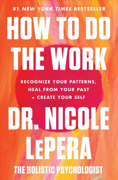 How to Do the Work : Recognize Your Patterns, Heal from Your Past, and Create Your Self.