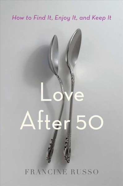 Love after 50 : how to find it, enjoy it, and keep it / Francine Russo.