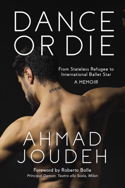 Dance or die : from stateless refugee to international ballet star : a memoir / Ahmad Joudeh ; [foreword by Roberto Bolle].