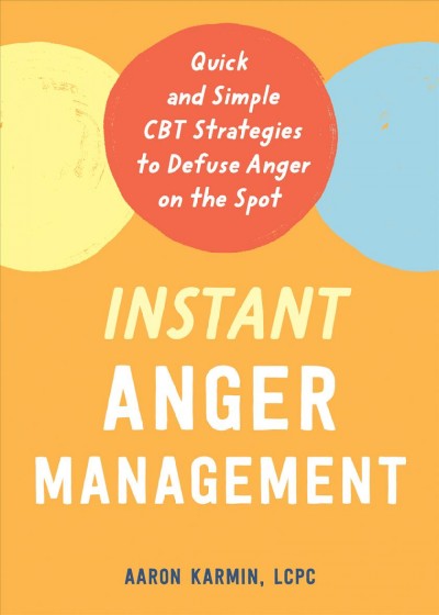 Instant anger management : quick and simple CBT strategies to defuse anger on the spot / Aaron Karmin, LCPC.