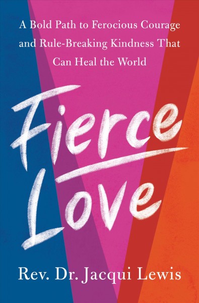 Fierce love : a bold path to ferocious courage and rule-breaking kindness that can heal the world / Rev. Dr. Jacqui Lewis.
