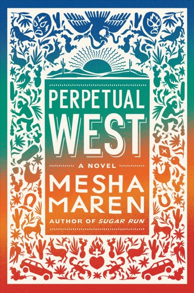 Perpetual West : a novel / by Mesha Maren.