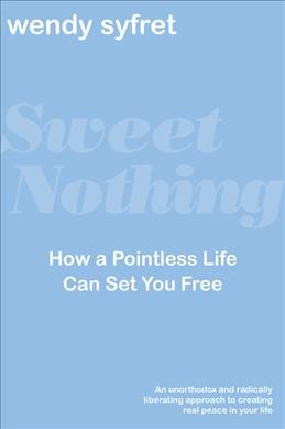 Sweet nothing : how a pointless life can set you free / Wendy Syfret.