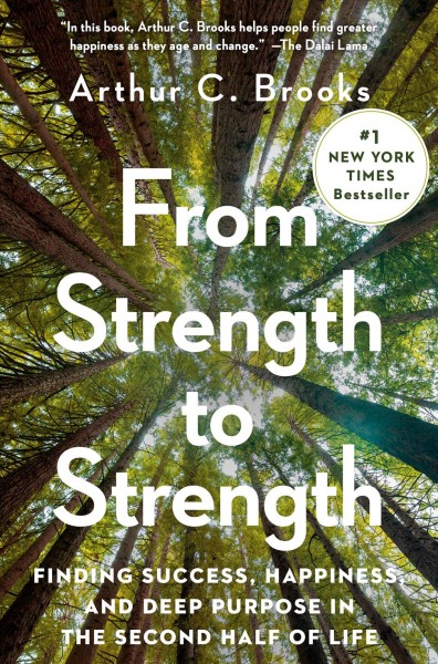 FROM STRENGTH TO STRENGTH : finding success, happiness, and deep purpose in the second half ... of life.