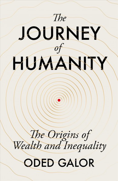 The journey of humanity : the origins of wealth and inequality / Oded Galor.