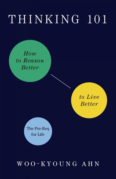 Thinking 101 : how to reason better to live better / Woo-Kyoung Ahn.