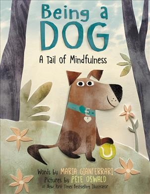 Being a dog : a tail of mindfulness / words by Maria Gianferrari ; pictures by Pete Oswald.