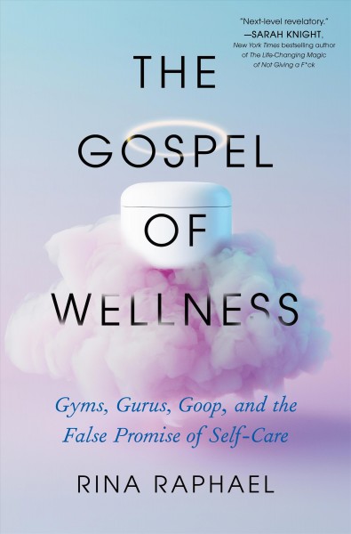 The gospel of wellness : gyms, gurus, Goop, and the false promise of self-care / Rina Raphael.