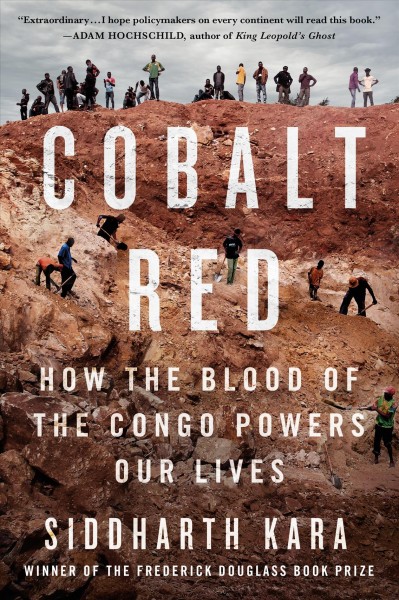 Cobalt red : how the blood of the Congo powers our lives / Siddharth Kara.