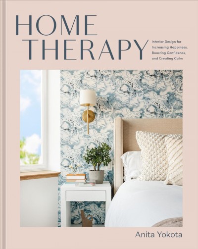 Home therapy / interior design for increasing happiness, boosting confidence, and creating calm / Anita Yokota ; principal photography by Ali Harper ; additional photography by Sara Ligorria-Tramp.