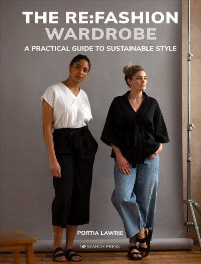 The re:fashion wardrobe : sew your own stylish, sustainable clothes / Portia Lawrie.