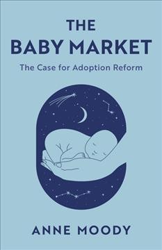 The baby market : the case for adoption reform / Anne Moody.