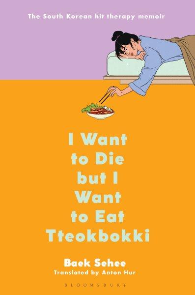 I Want to Die but I Want to Eat Tteokbokki / Baek Sehee ; translated from the Korean by Anton Hur.