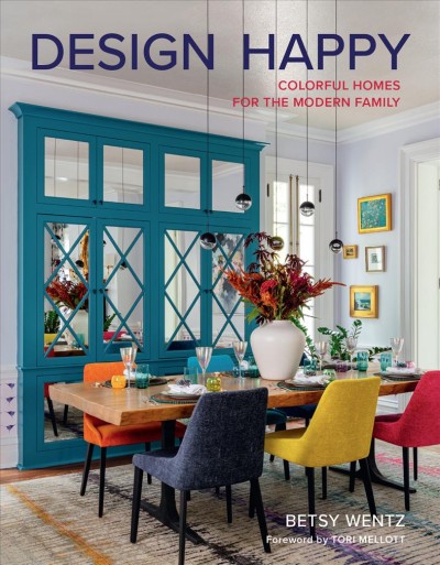 Design happy : colorful homes for the modern family / Betsy Wentz ; foreword by Tori Mellott.