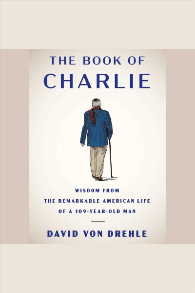 The book of Charlie : wisdom from the remarkable American life of a 109-year-old man  / David Von Drehle.
