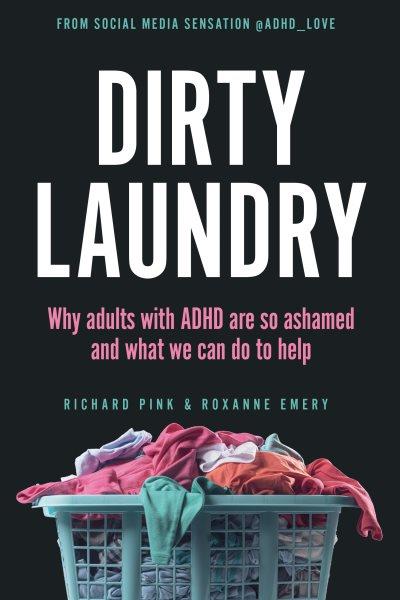 Dirty laundry : why adults with ADHD are so ashamed and what we can do to help / Richard Pink and Roxanne Emery.