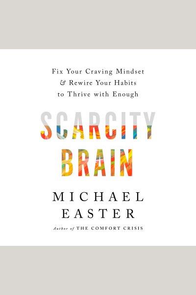 Scarcity brain : fix your craving mindset and rewire your habits to thrive with enough / Michael Easter.