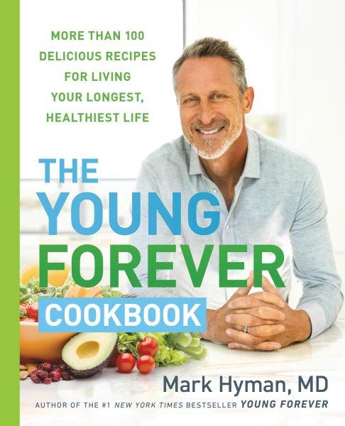 The young forever cookbook : more than 100 delicious recipes for living your longest, healthiest life / Mark Hyman, MD.