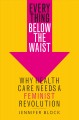 Go to record Everything below the waist : why health care needs a femin...