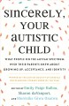 Sincerely, your autistic child : what people on the autism spectrum wish their parents knew about growing up, acceptance, and identity  Cover Image