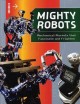 Mighty robots : mechanical marvels that fascinate and frighten  Cover Image